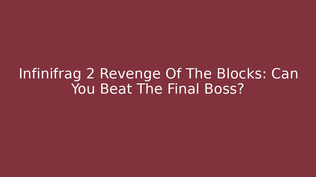 Infinifrag 2 Revenge Of The Blocks: Can You Beat The Final Boss?