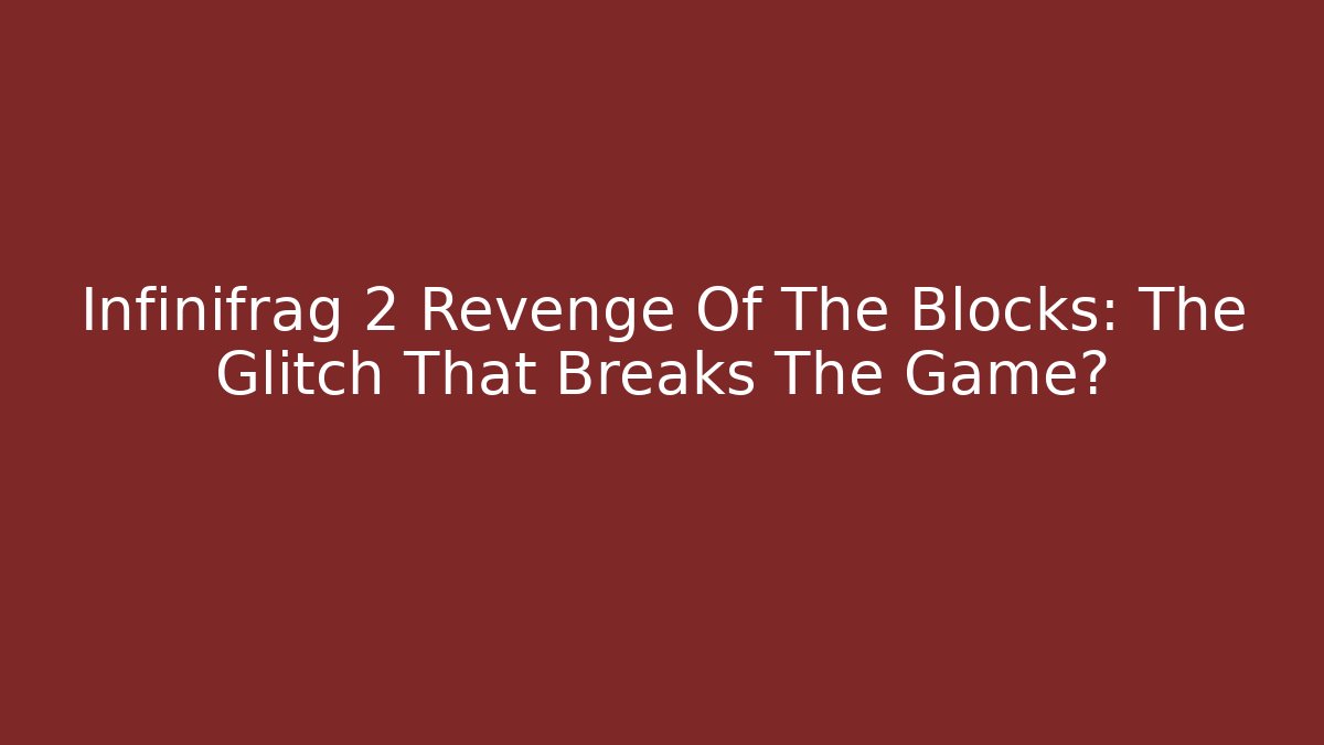 Infinifrag 2 Revenge Of The Blocks: The Glitch That Breaks The Game?