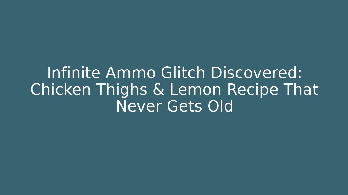 Infinite Ammo Glitch Discovered: Chicken Thighs & Lemon Recipe That Never Gets Old