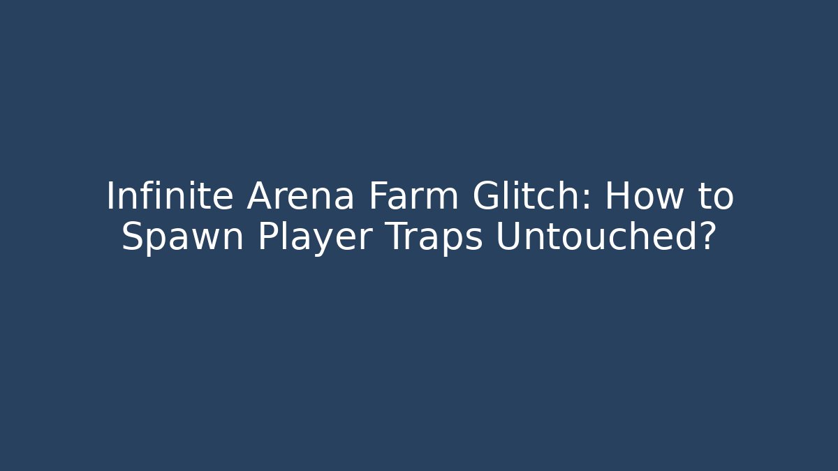 Infinite Arena Farm Glitch: How to Spawn Player Traps Untouched?