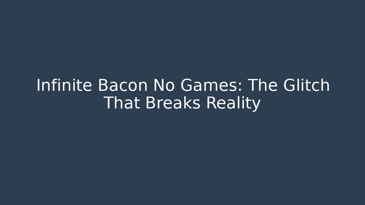 Infinite Bacon No Games: The Glitch That Breaks Reality