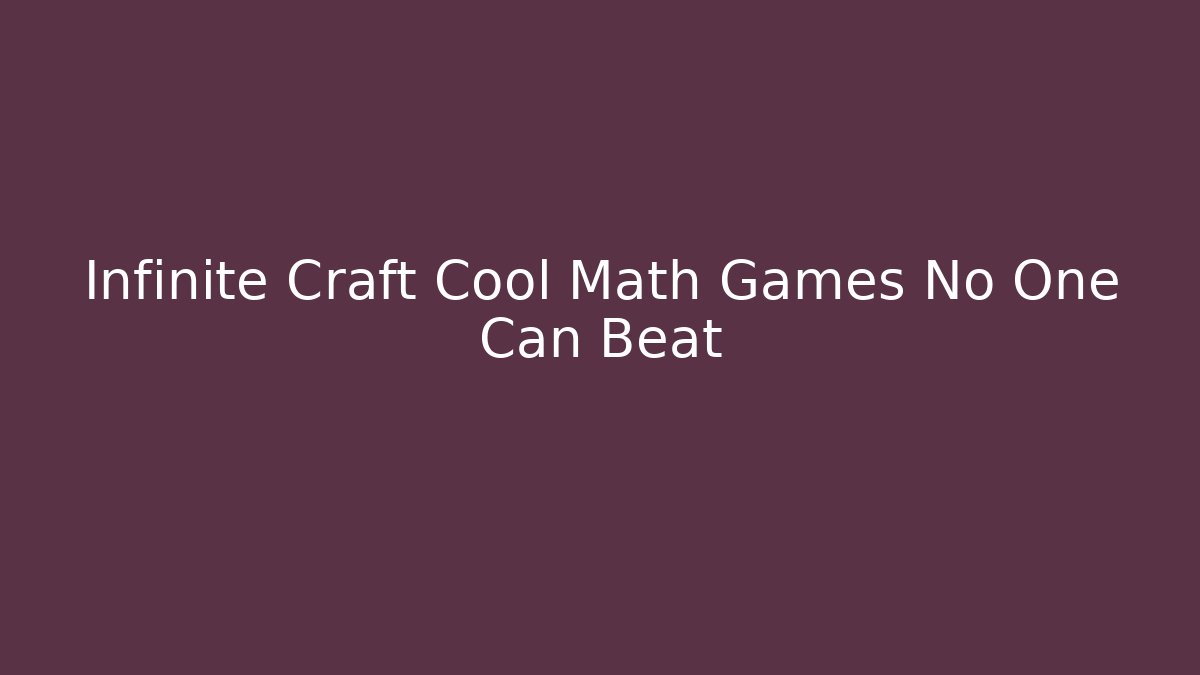 Infinite Craft Cool Math Games No One Can Beat