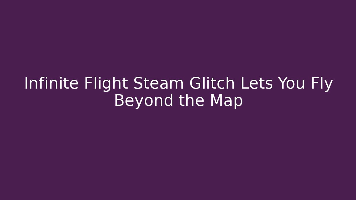 Infinite Flight Steam Glitch Lets You Fly Beyond the Map - Critter Realm