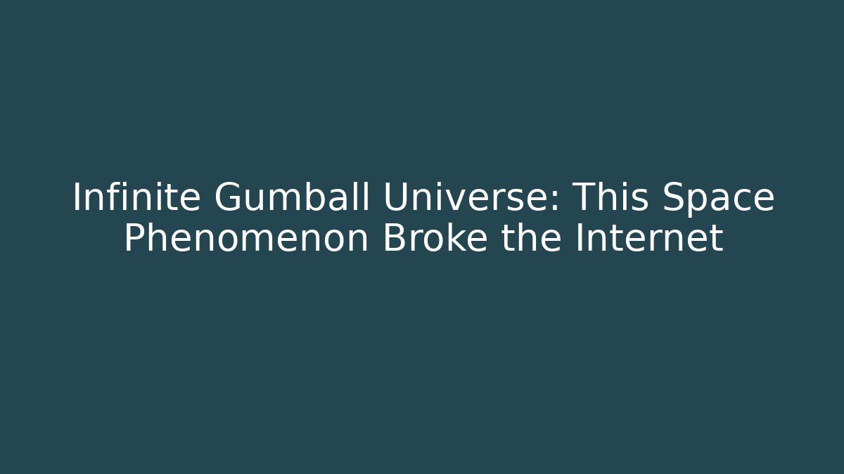 Infinite Gumball Universe: This Space Phenomenon Broke the Internet