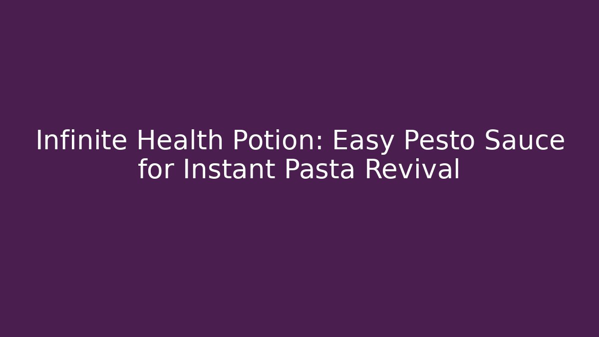 Infinite Health Potion: Easy Pesto Sauce for Instant Pasta Revival