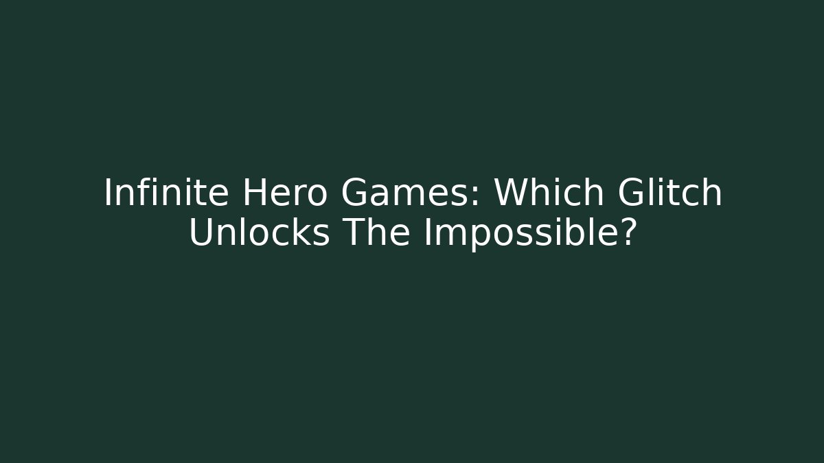 Infinite Hero Games: Which Glitch Unlocks The Impossible?