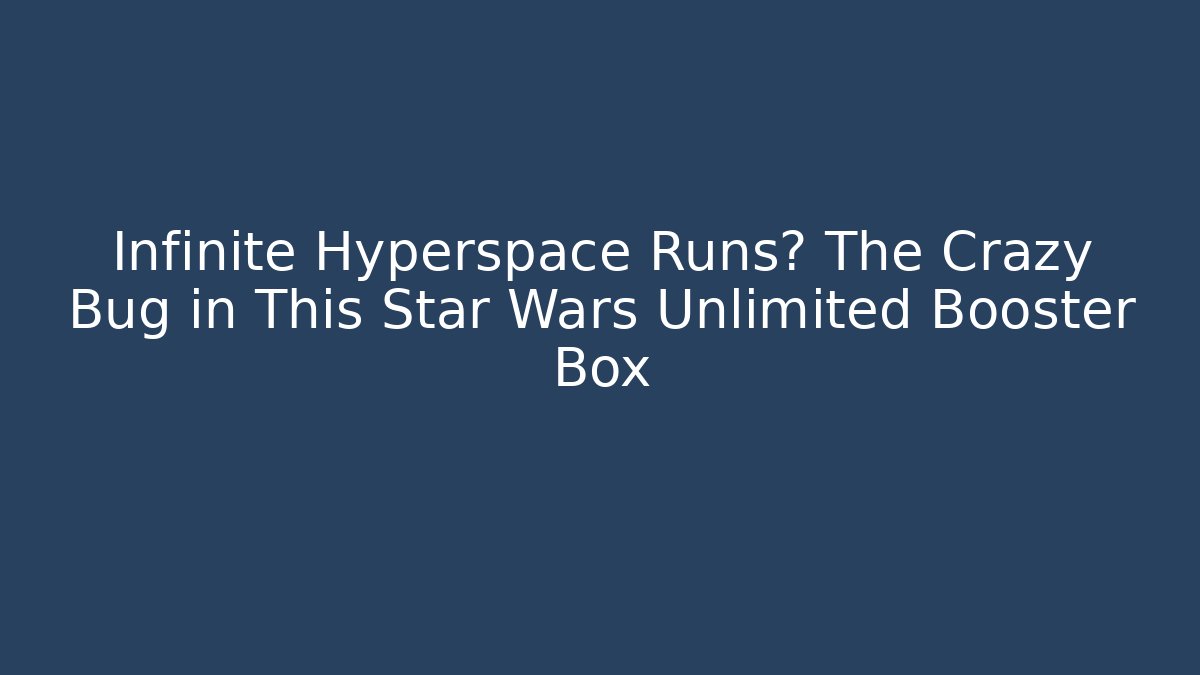 Infinite Hyperspace Runs? The Crazy Bug in This Star Wars Unlimited Booster Box