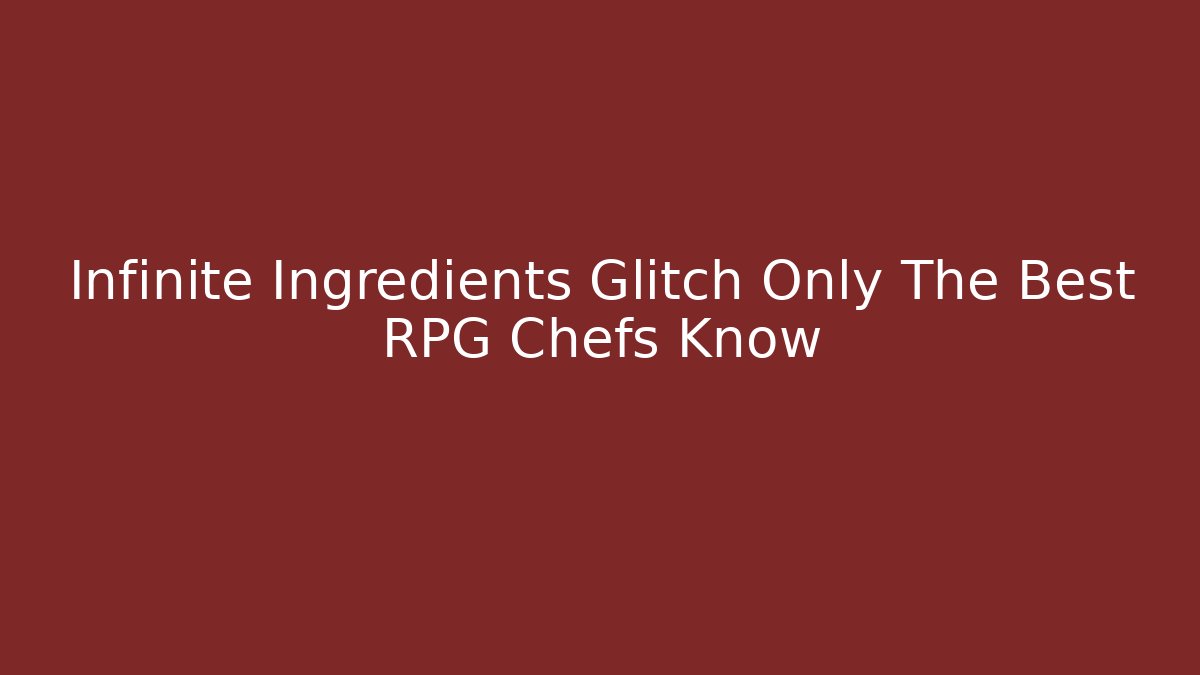 Infinite Ingredients Glitch Only The Best RPG Chefs Know