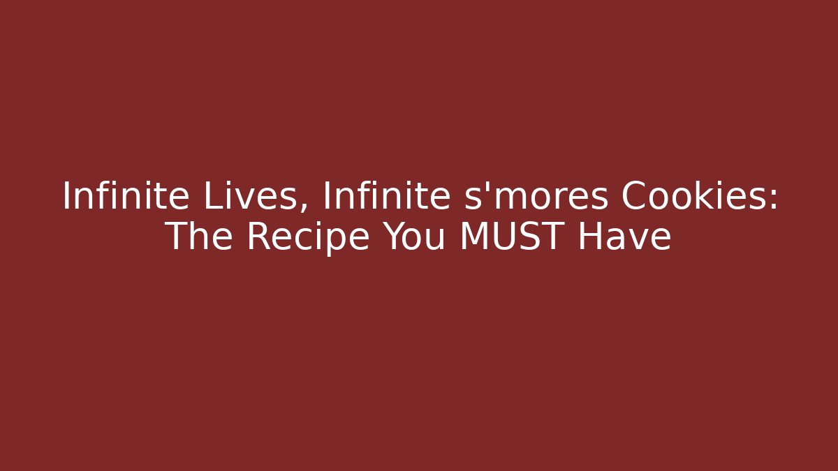 Infinite Lives, Infinite s'mores Cookies: The Recipe You MUST Have