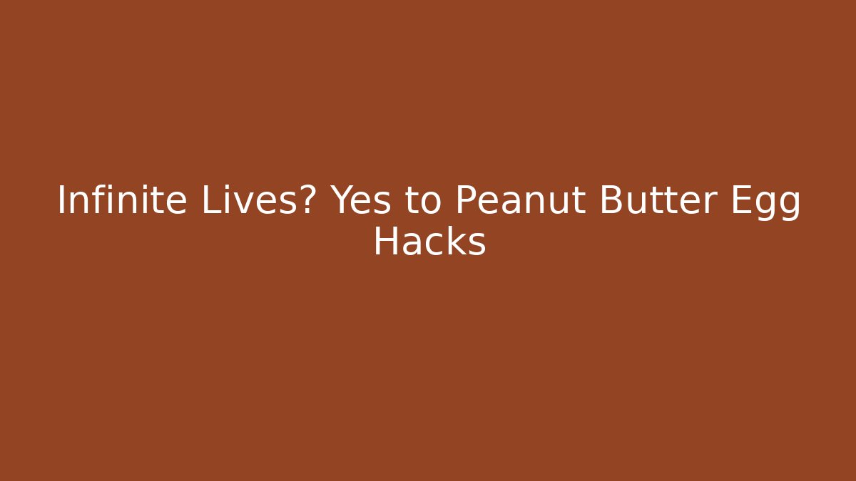 Infinite Lives? Yes to Peanut Butter Egg Hacks