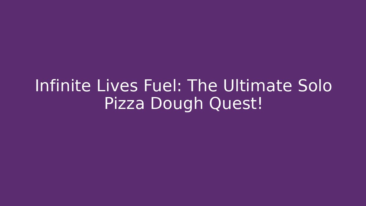 Infinite Lives Fuel: The Ultimate Solo Pizza Dough Quest!