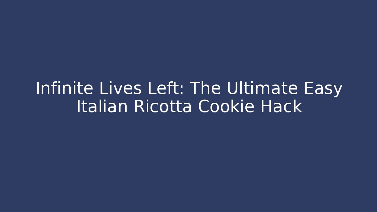 Infinite Lives Left: The Ultimate Easy Italian Ricotta Cookie Hack