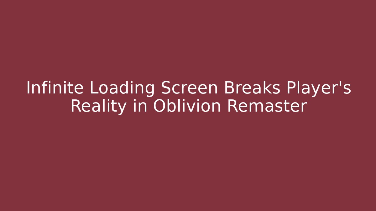 Infinite Loading Screen Breaks Player's Reality in Oblivion Remaster - Critter Realm