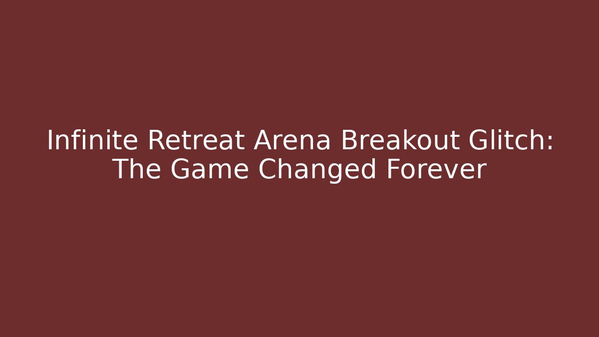 Infinite Retreat Arena Breakout Glitch: The Game Changed Forever