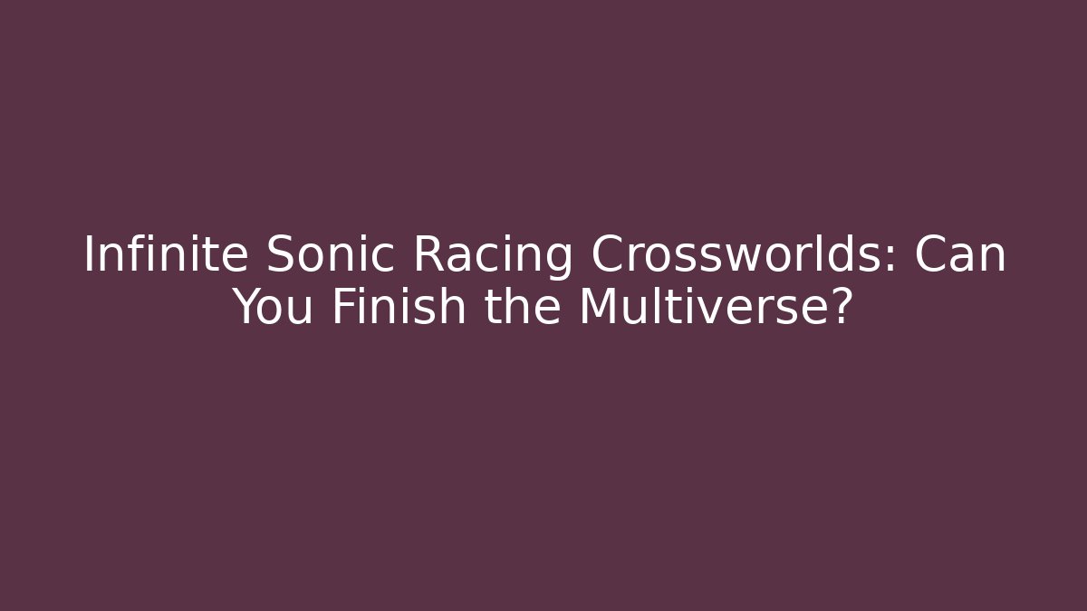Infinite Sonic Racing Crossworlds: Can You Finish the Multiverse?
