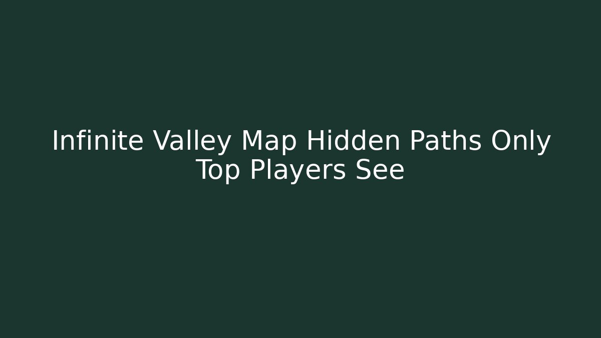 Infinite Valley Map Hidden Paths Only Top Players See