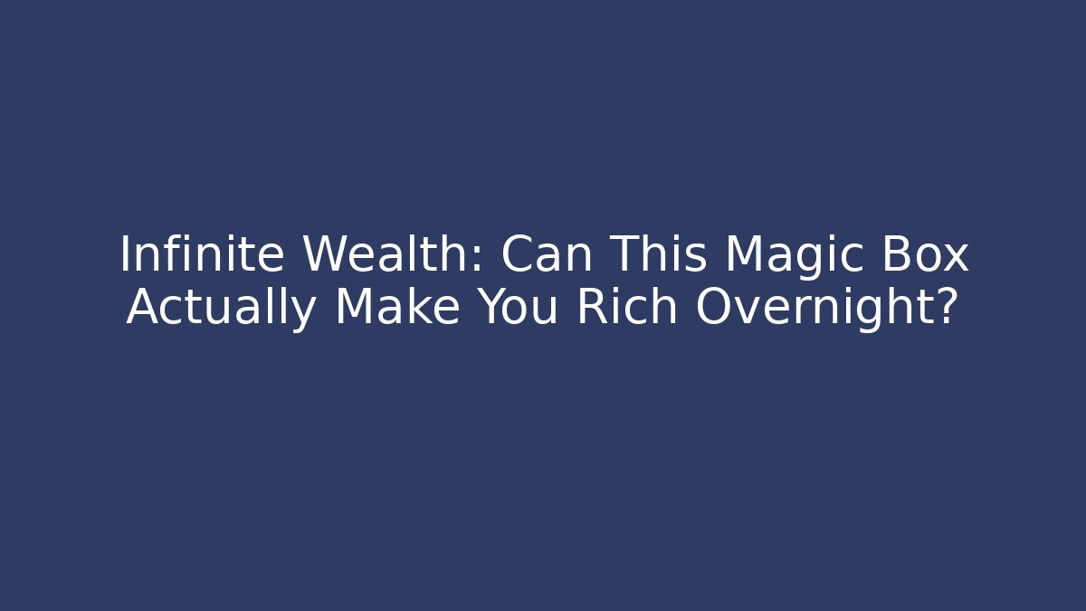 Infinite Wealth: Can This Magic Box Actually Make You Rich Overnight?