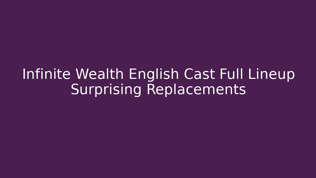 Infinite Wealth English Cast Full Lineup Surprising Replacements