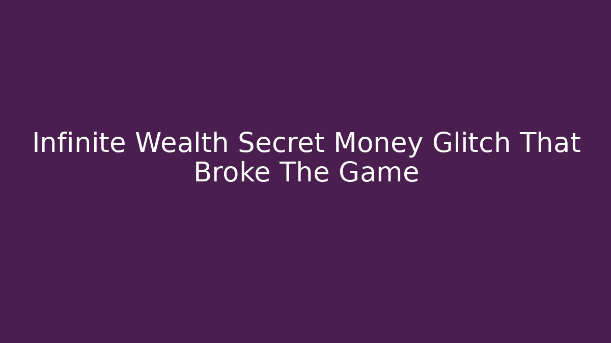 Infinite Wealth Secret Money Glitch That Broke The Game