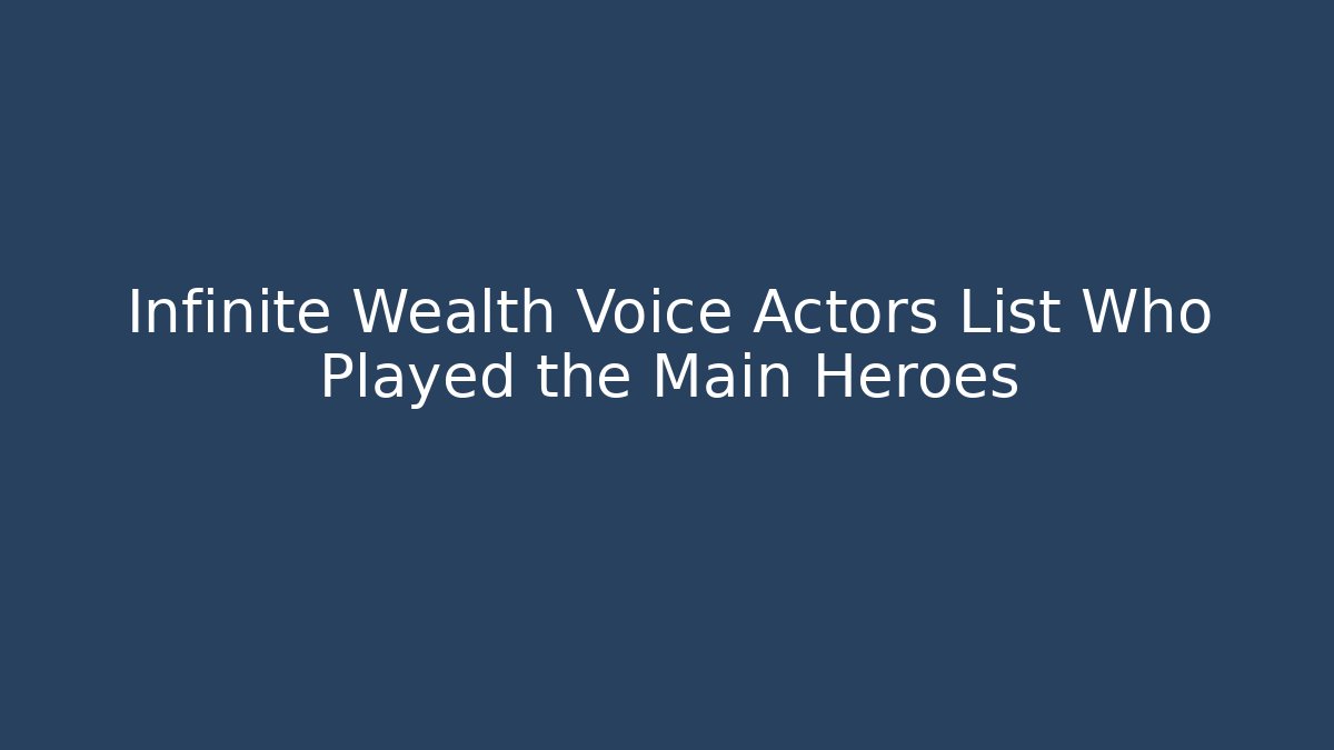 Infinite Wealth Voice Actors List Who Played the Main Heroes