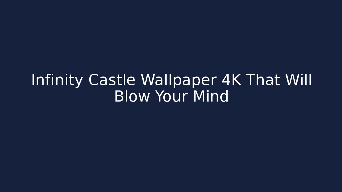 Infinity Castle Wallpaper 4K That Will Blow Your Mind
