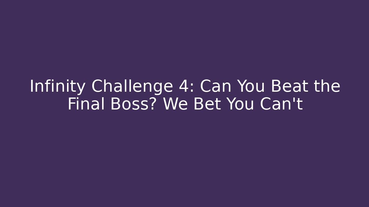Infinity Challenge 4: Can You Beat the Final Boss? We Bet You Can't