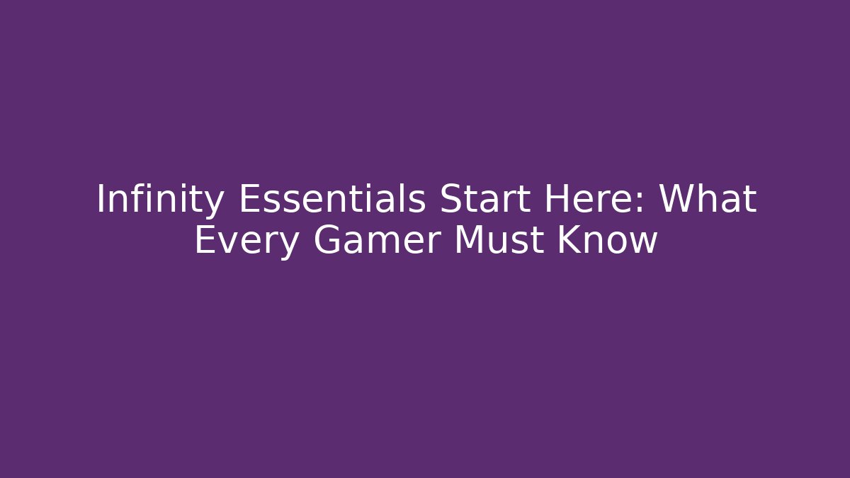 Infinity Essentials Start Here: What Every Gamer Must Know