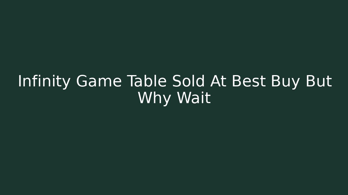 Infinity Game Table Sold At Best Buy But Why Wait
