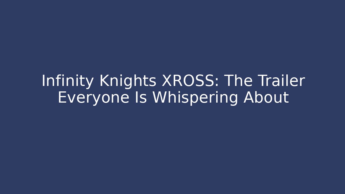 Infinity Knights XROSS: The Trailer Everyone Is Whispering About