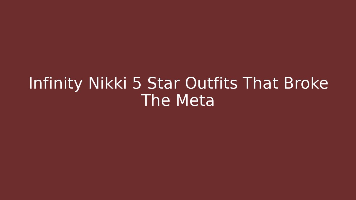 Infinity Nikki 5 Star Outfits That Broke The Meta