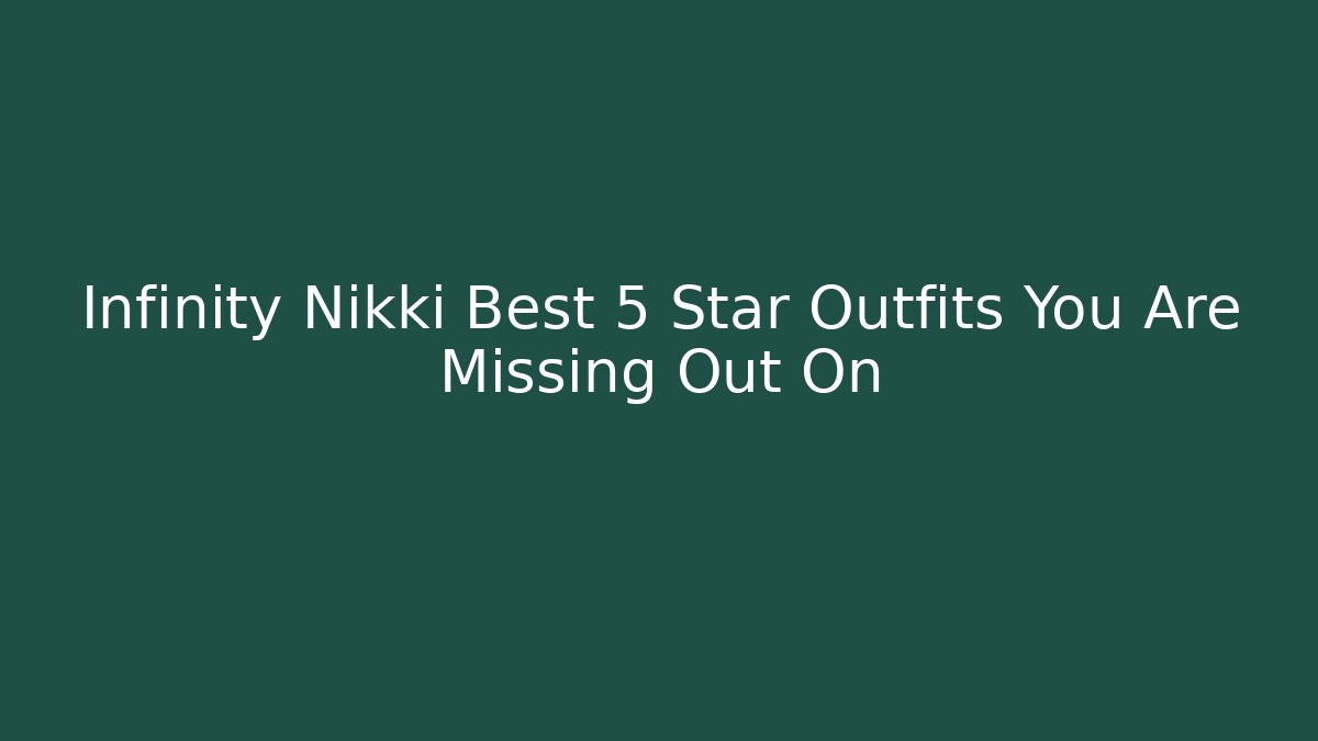 Infinity Nikki Best 5 Star Outfits You Are Missing Out On