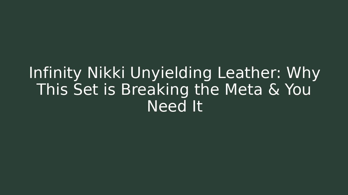 Infinity Nikki Unyielding Leather: Why This Set is Breaking the Meta & You Need It