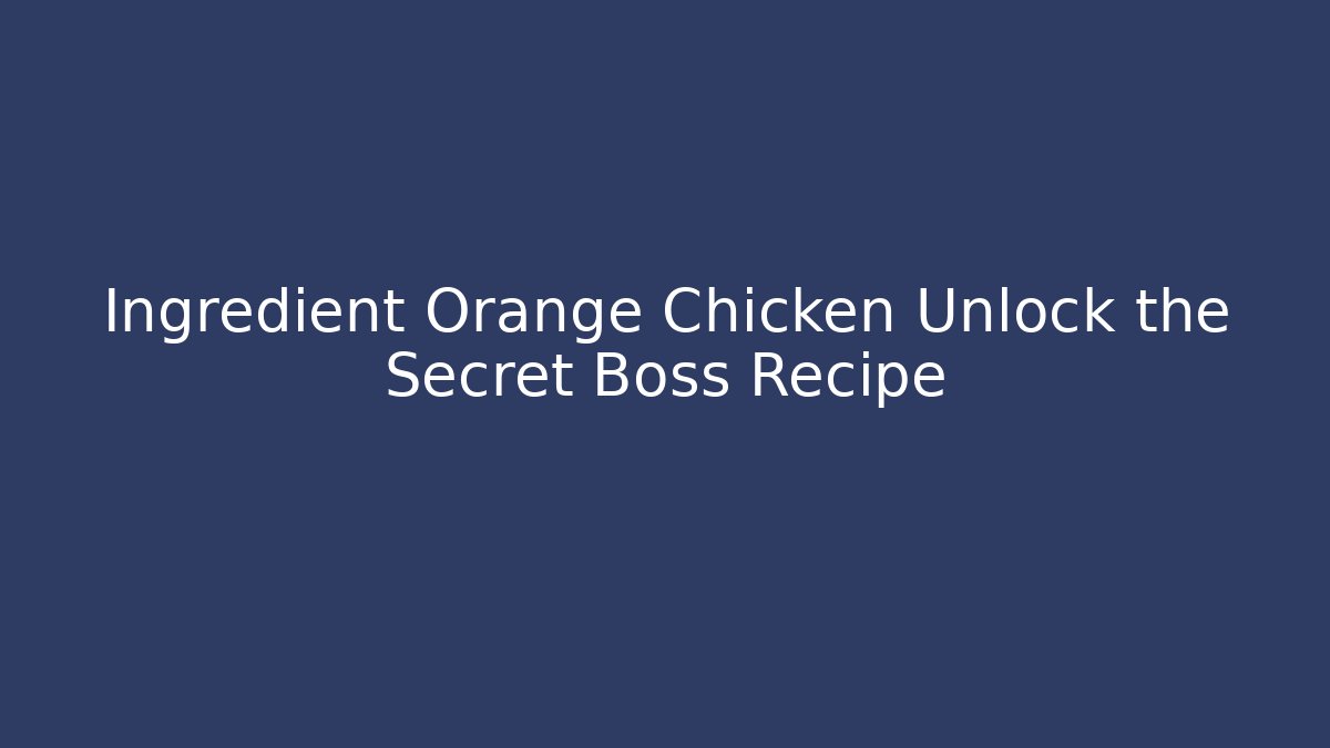 Ingredient Orange Chicken Unlock the Secret Boss Recipe