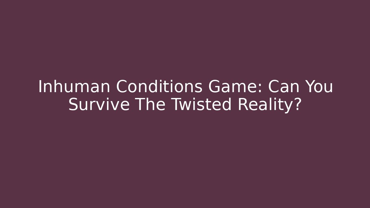 Inhuman Conditions Game: Can You Survive The Twisted Reality?