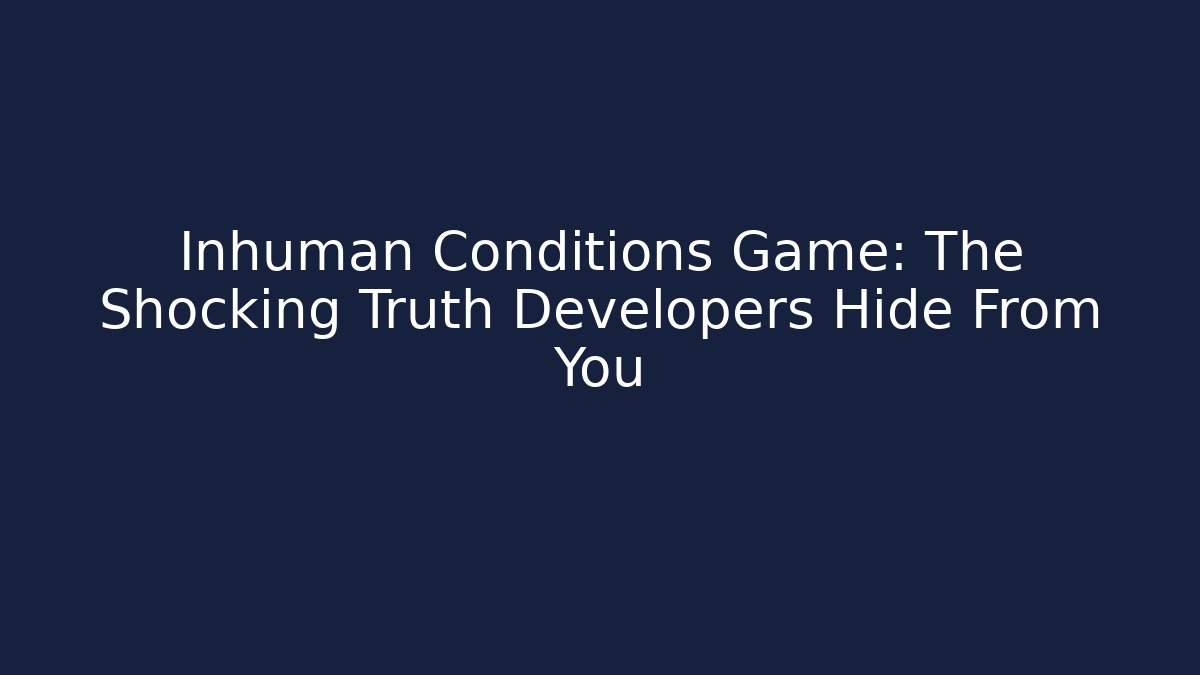 Inhuman Conditions Game: The Shocking Truth Developers Hide From You