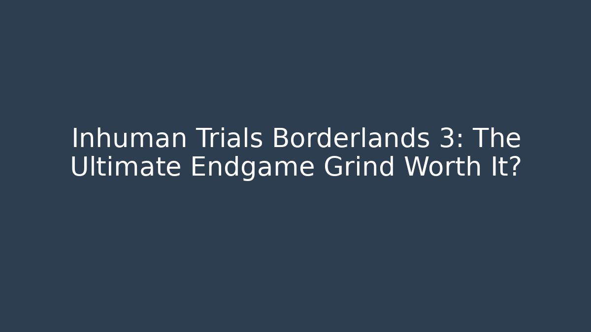 Inhuman Trials Borderlands 3: The Ultimate Endgame Grind Worth It?