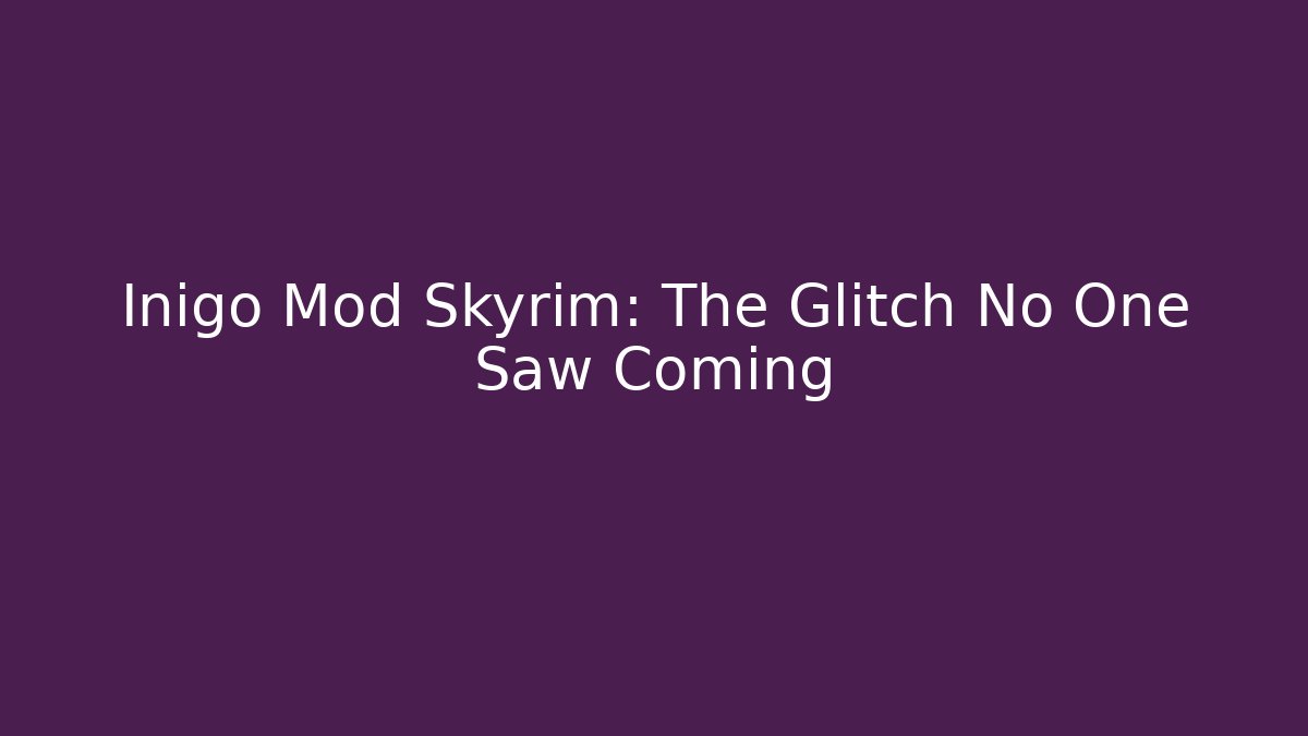 Inigo Mod Skyrim: The Glitch No One Saw Coming