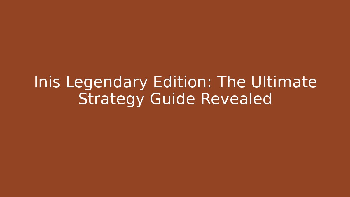 Inis Legendary Edition: The Ultimate Strategy Guide Revealed
