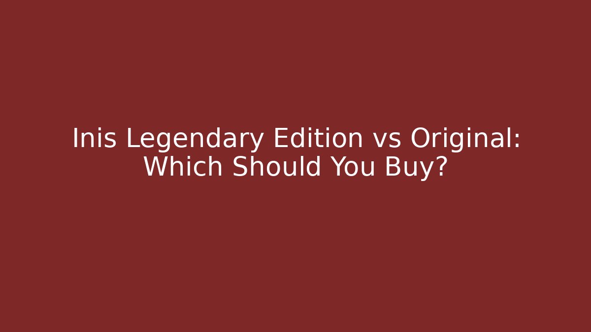 Inis Legendary Edition vs Original: Which Should You Buy?