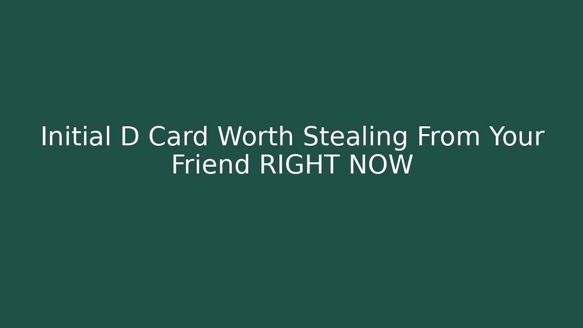 Initial D Card Worth Stealing From Your Friend RIGHT NOW