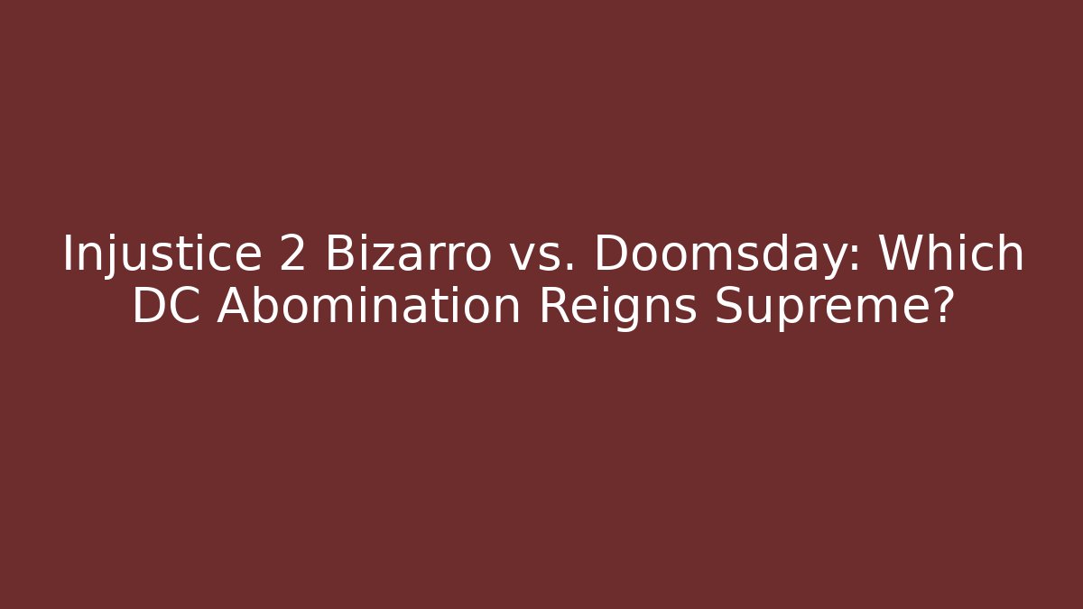 Injustice 2 Bizarro vs. Doomsday: Which DC Abomination Reigns Supreme?