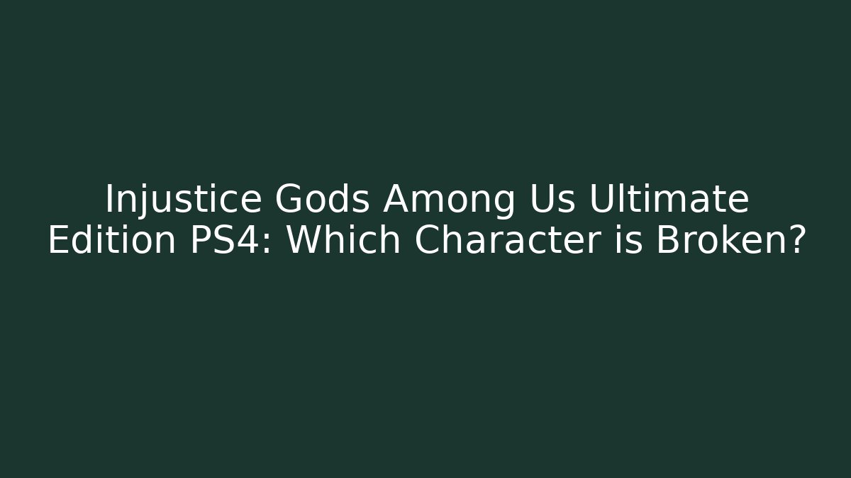 Injustice Gods Among Us Ultimate Edition PS4: Which Character is Broken?