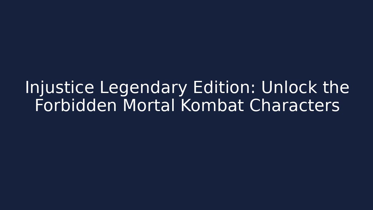 Injustice Legendary Edition: Unlock the Forbidden Mortal Kombat Characters