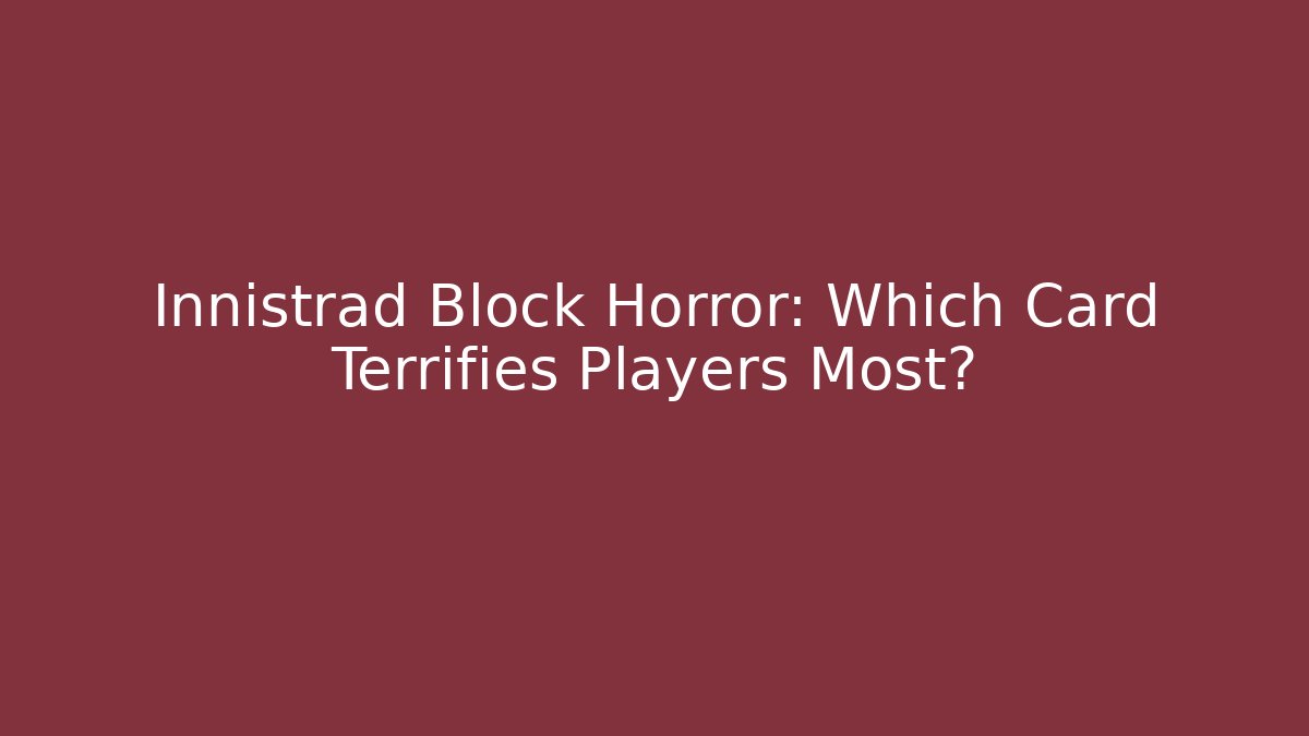 Innistrad Block Horror: Which Card Terrifies Players Most?