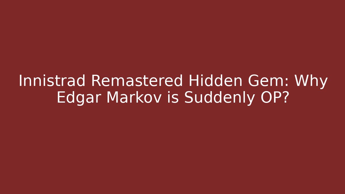 Innistrad Remastered Hidden Gem: Why Edgar Markov is Suddenly OP?
