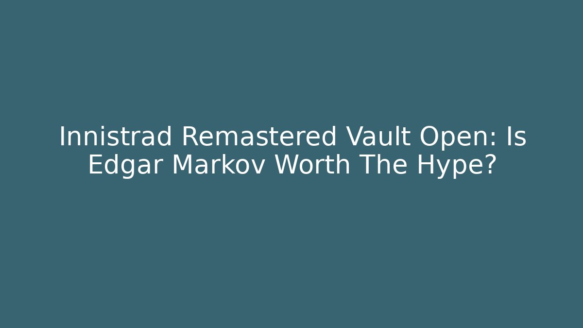 Innistrad Remastered Vault Open: Is Edgar Markov Worth The Hype?