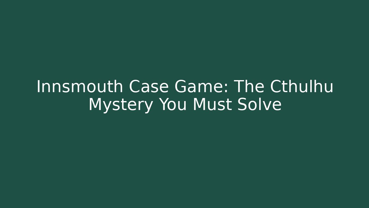Innsmouth Case Game: The Cthulhu Mystery You Must Solve - Critter Realm