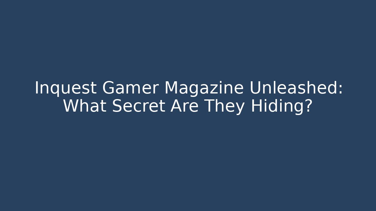Inquest Gamer Magazine Unleashed: What Secret Are They Hiding?