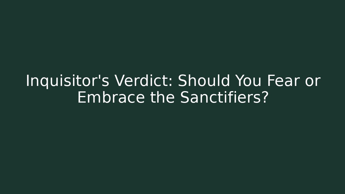 Inquisitor's Verdict: Should You Fear or Embrace the Sanctifiers?