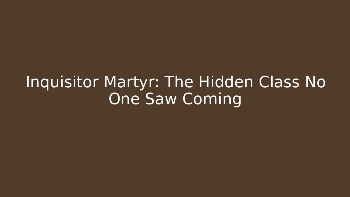 Inquisitor Martyr: The Hidden Class No One Saw Coming